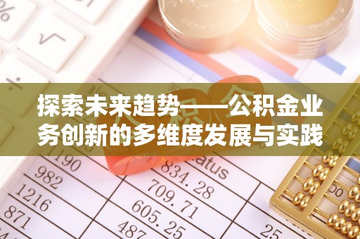 曲水探索未来趋势——公积金业务创新的多维度发展与实践