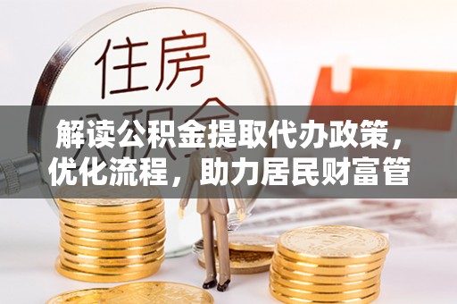 曲水解读公积金提取代办政策，优化流程，助力居民财富管理