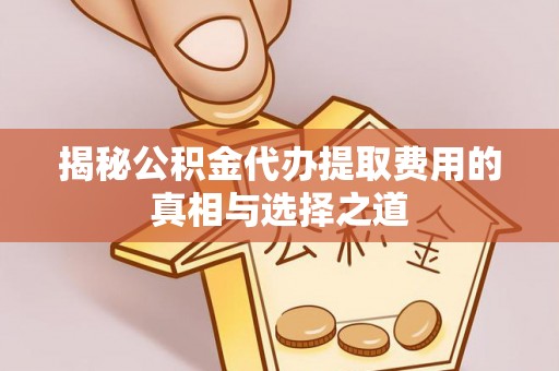 曲水揭秘公积金代办提取费用的真相与选择之道