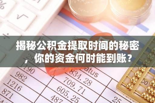 曲水揭秘公积金提取时间的秘密，你的资金何时能到账？