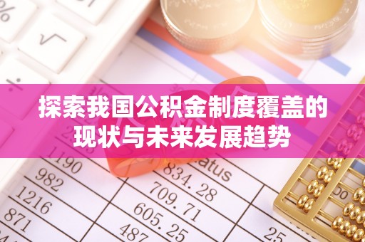 曲水探索我国公积金制度覆盖的现状与未来发展趋势