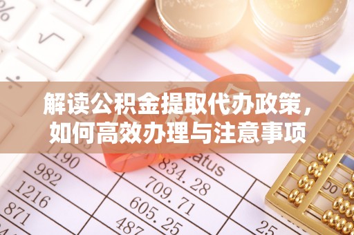 曲水解读公积金提取代办政策，如何高效办理与注意事项