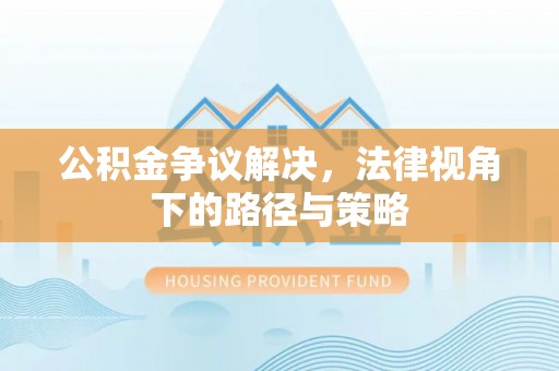 曲水公积金争议解决，法律视角下的路径与策略