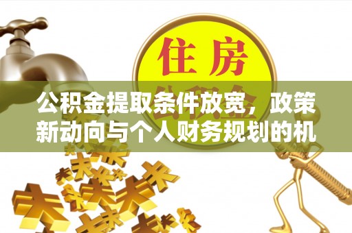 曲水公积金提取条件放宽，政策新动向与个人财务规划的机遇