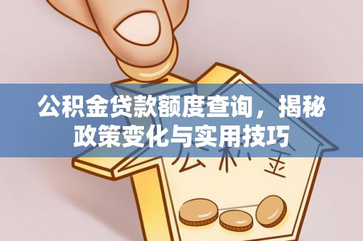 曲水公积金贷款额度查询，揭秘政策变化与实用技巧
