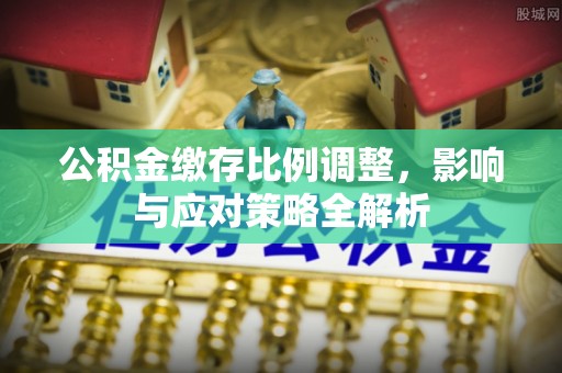 曲水公积金缴存比例调整，影响与应对策略全解析