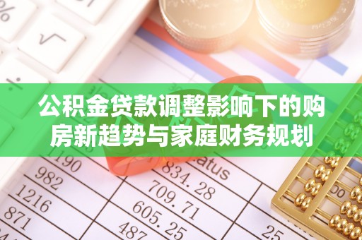 曲水公积金贷款调整影响下的购房新趋势与家庭财务规划