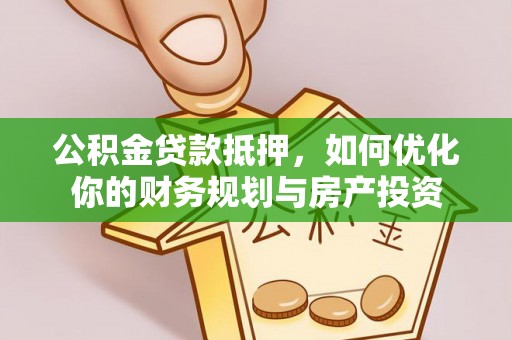 曲水公积金贷款抵押，如何优化你的财务规划与房产投资