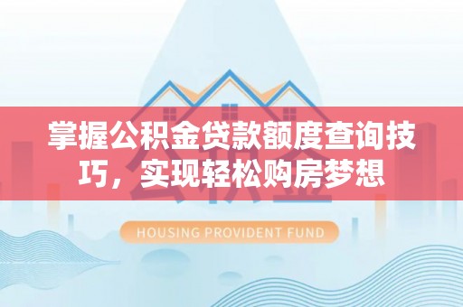 曲水掌握公积金贷款额度查询技巧，实现轻松购房梦想