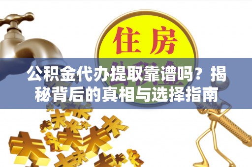 曲水公积金代办提取靠谱吗？揭秘背后的真相与选择指南