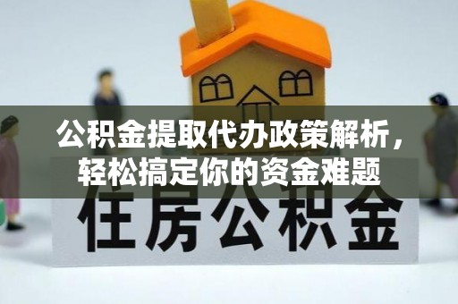 曲水公积金提取代办政策解析，轻松搞定你的资金难题