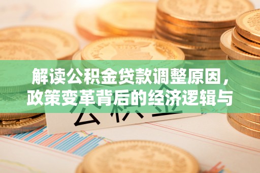 曲水解读公积金贷款调整原因，政策变革背后的经济逻辑与民生影响